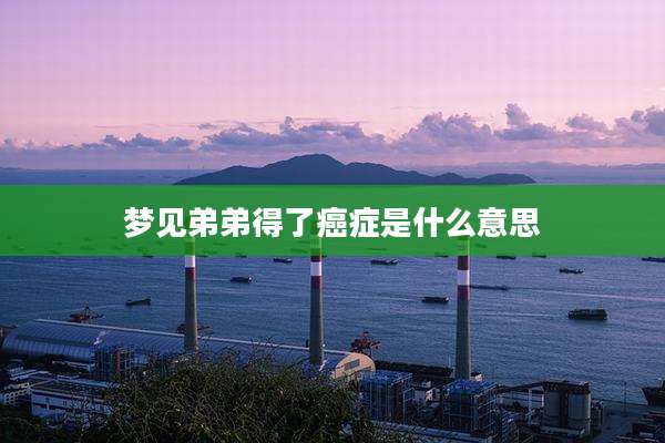 梦见弟弟得了癌症是什么意思