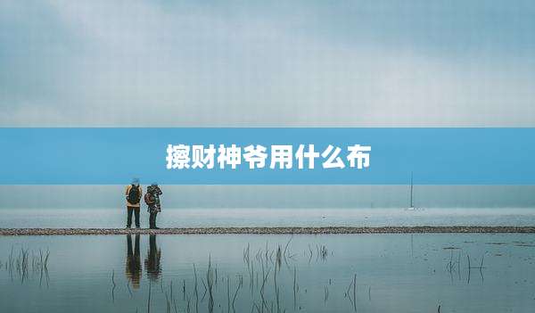 擦财神爷用什么布
