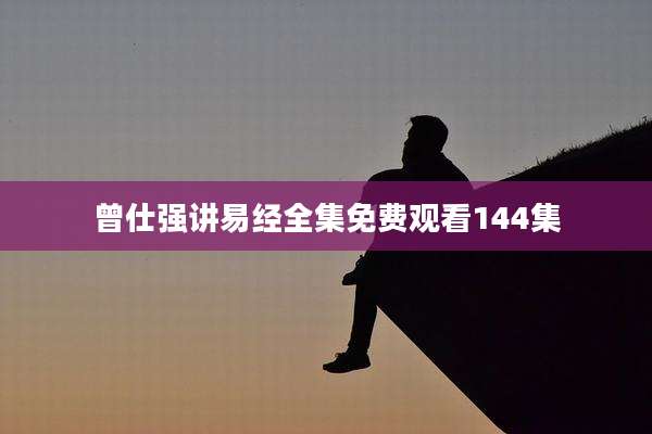 曾仕强讲易经全集免费观看144集