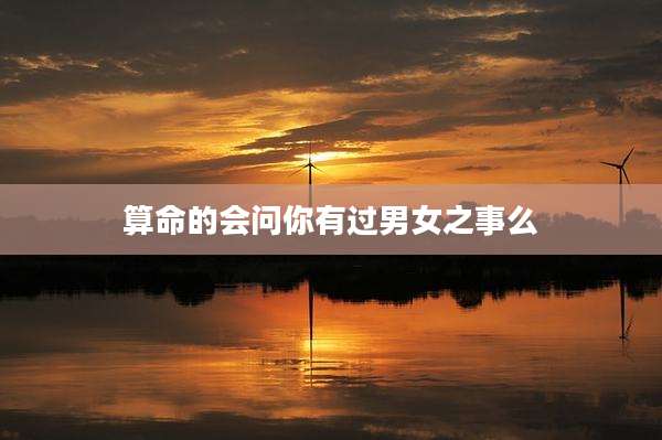 算命的会问你有过男女之事么
