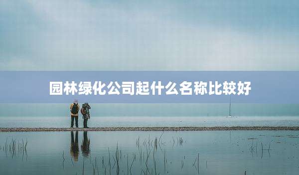 园林绿化公司起什么名称比较好