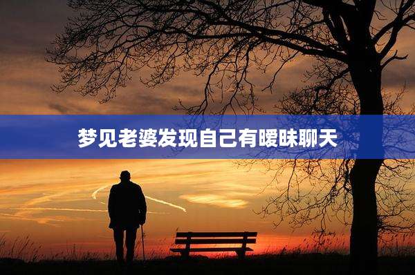 梦见老婆发现自己有暧昧聊天