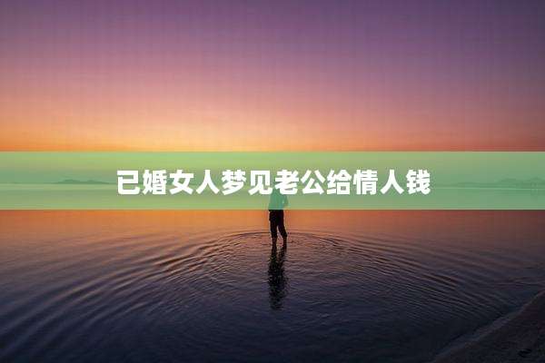 已婚女人梦见老公给情人钱