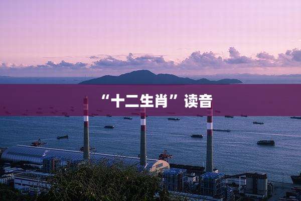 “十二生肖”读音
