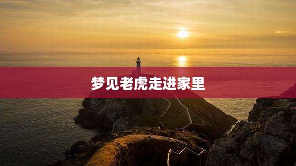 梦见老虎走进家里