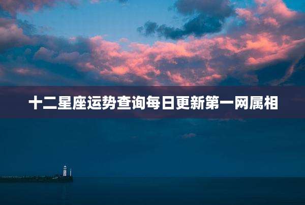 十二星座运势查询每日更新第一网属相