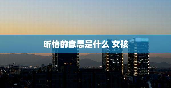 昕怡的意思是什么 女孩