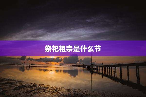 祭祀祖宗是什么节