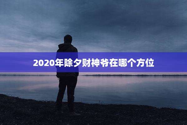 2020年除夕财神爷在哪个方位