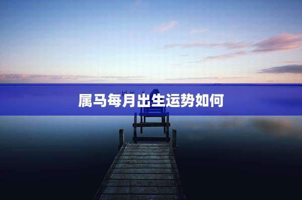 属马每月出生运势如何