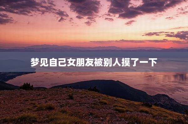 梦见自己女朋友被别人摸了一下