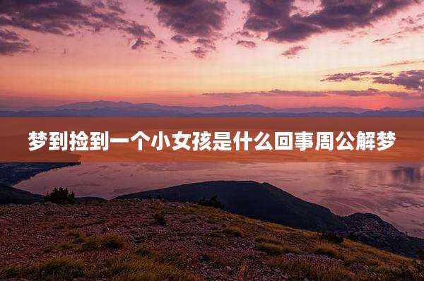 梦到捡到一个小女孩是什么回事周公解梦