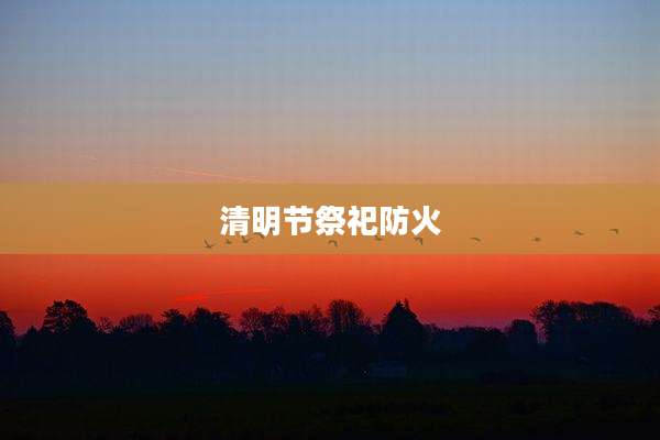 清明节祭祀防火