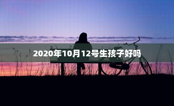 2020年10月12号生孩子好吗