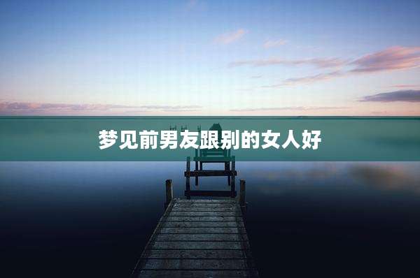 梦见前男友跟别的女人好