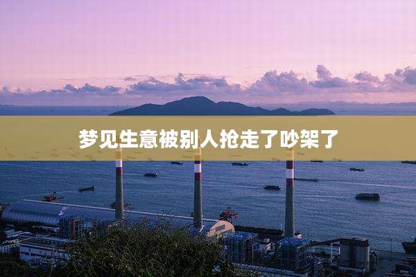 梦见生意被别人抢走了吵架了