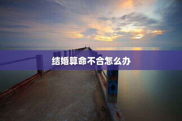 结婚算命不合怎么办