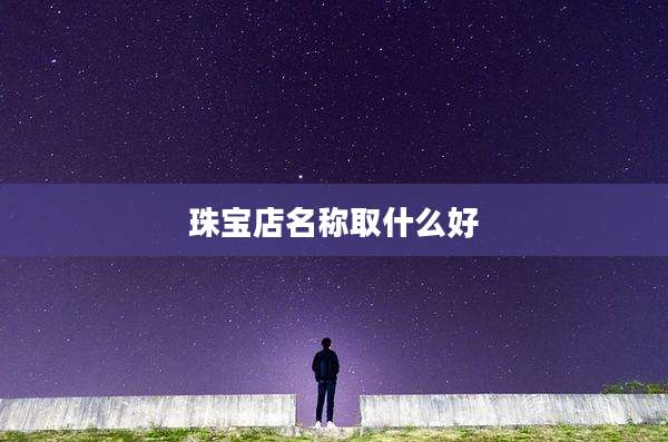 珠宝店名称取什么好