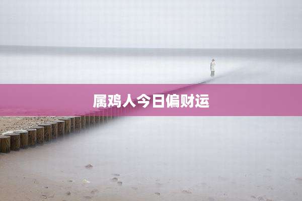 属鸡人今日偏财运