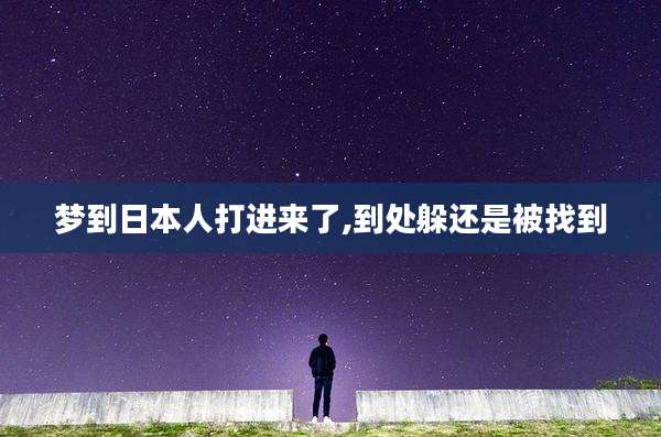 梦到日本人打进来了,到处躲还是被找到
