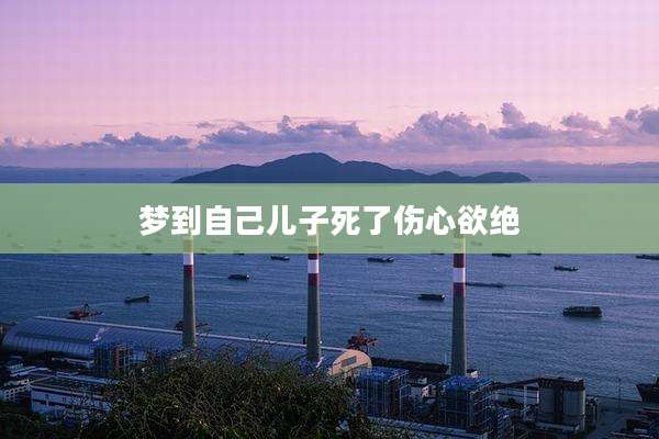 梦到自己儿子死了伤心欲绝