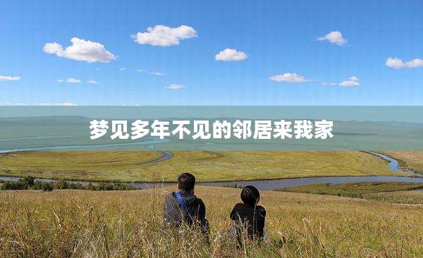 梦见多年不见的邻居来我家