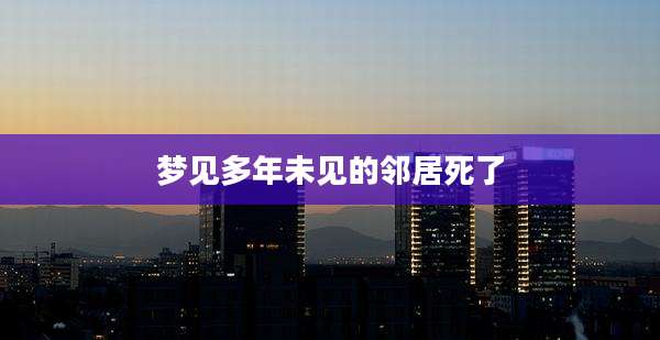 梦见多年未见的邻居死了