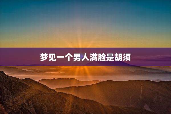 梦见一个男人满脸是胡须