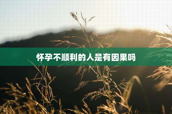 怀孕不顺利的人是有因果吗