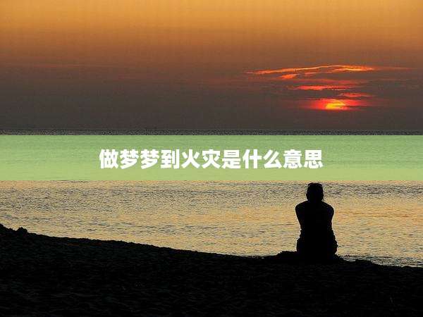 做梦梦到火灾是什么意思