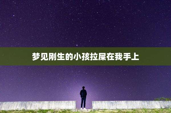 梦见刚生的小孩拉屎在我手上