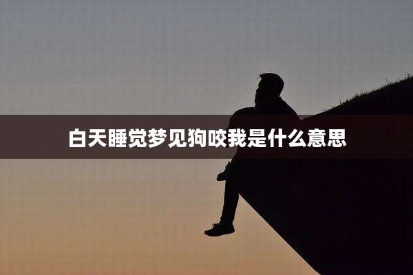 白天睡觉梦见狗咬我是什么意思