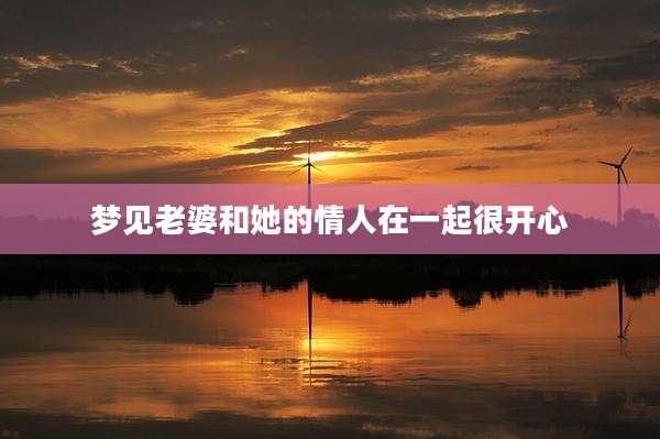 梦见老婆和她的情人在一起很开心