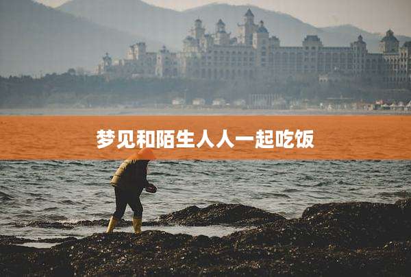 梦见和陌生人人一起吃饭