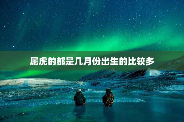 属虎的都是几月份出生的比较多