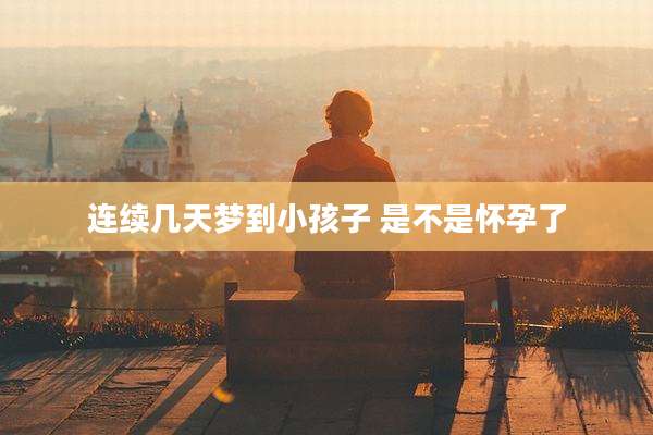 连续几天梦到小孩子 是不是怀孕了