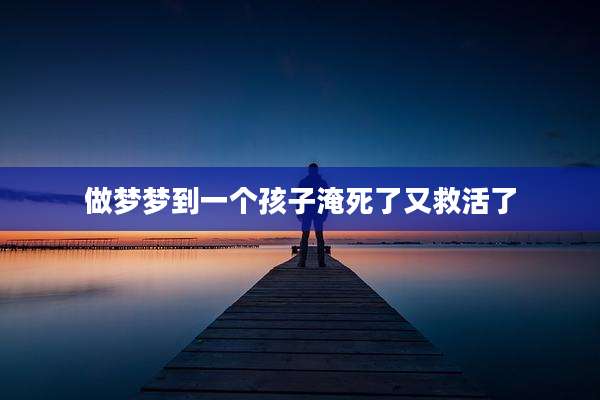 做梦梦到一个孩子淹死了又救活了