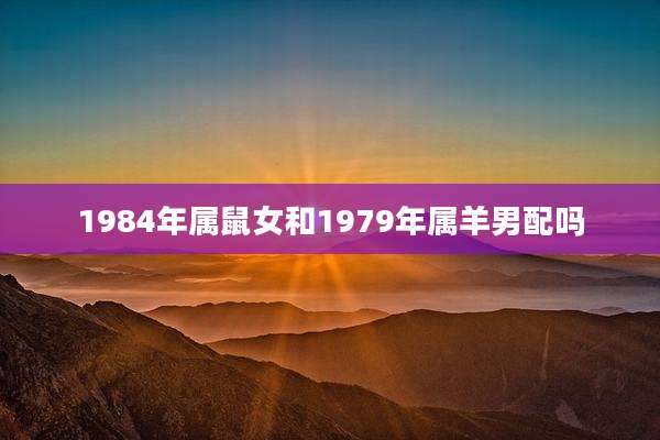1984年属鼠女和1979年属羊男配吗