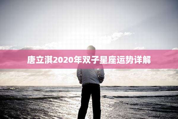 唐立淇2020年双子星座运势详解