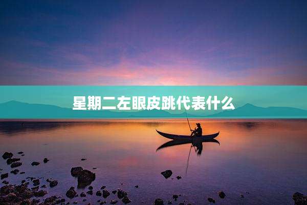 星期二左眼皮跳代表什么