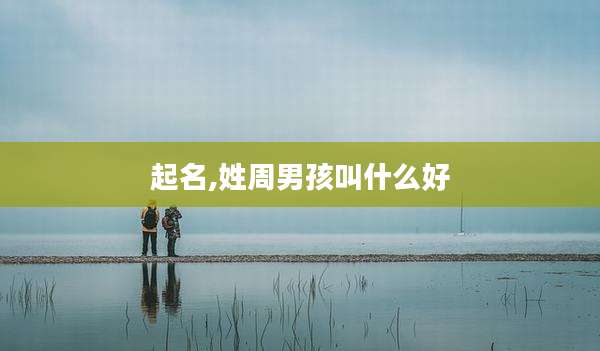 起名,姓周男孩叫什么好