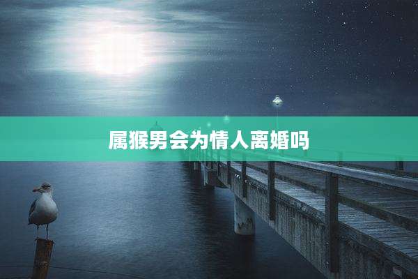 属猴男会为情人离婚吗