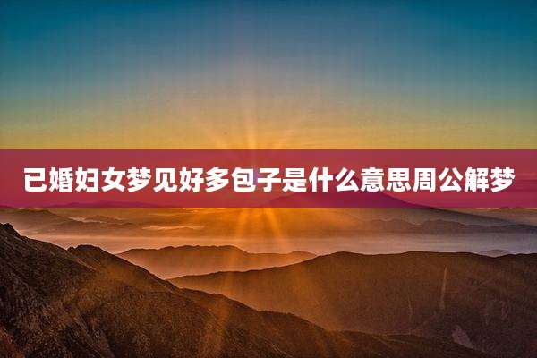 已婚妇女梦见好多包子是什么意思周公解梦