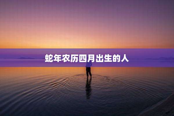 蛇年农历四月出生的人