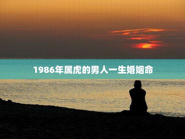 1986年属虎的男人一生婚姻命