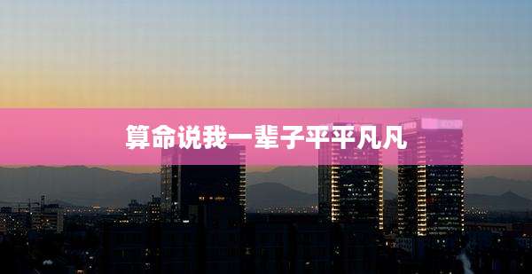 算命说我一辈子平平凡凡