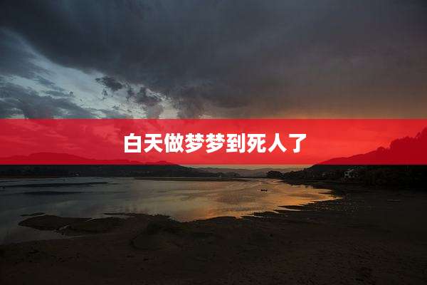 白天做梦梦到死人了