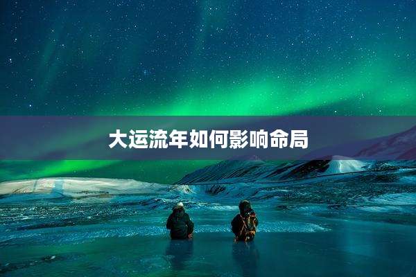 大运流年如何影响命局