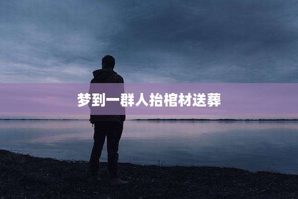 梦到一群人抬棺材送葬