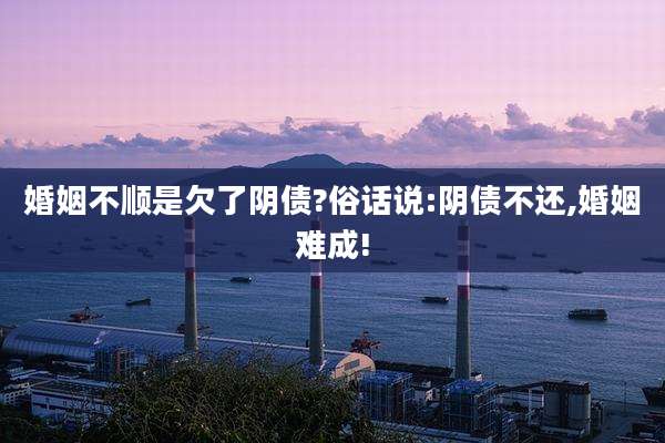婚姻不顺是欠了阴债?俗话说:阴债不还,婚姻难成!